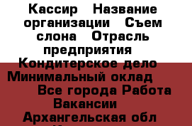 Кассир › Название организации ­ Съем слона › Отрасль предприятия ­ Кондитерское дело › Минимальный оклад ­ 18 000 - Все города Работа » Вакансии   . Архангельская обл.,Коряжма г.